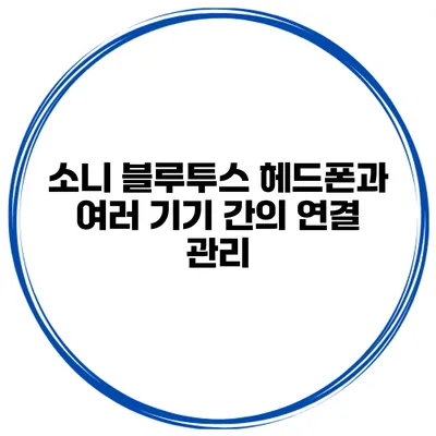 소니 블루투스 헤드폰과 여러 기기 간의 연결 관리