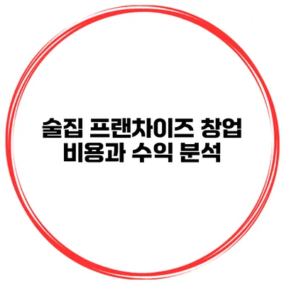 술집 프랜차이즈 창업 비용과 수익 분석
