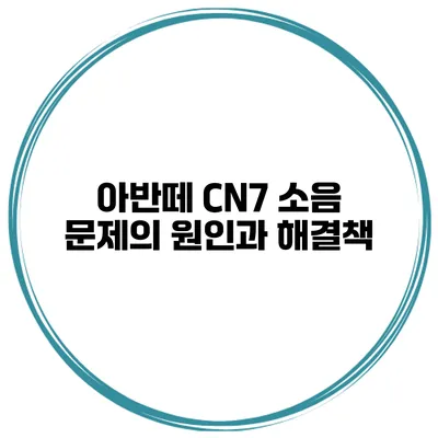 아반떼 CN7 소음 문제의 원인과 해결책