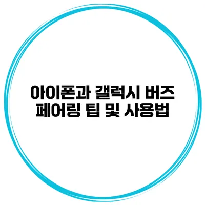 아이폰과 갤럭시 버즈 페어링 팁 및 사용법