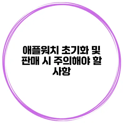 애플워치 초기화 및 판매 시 주의해야 할 사항