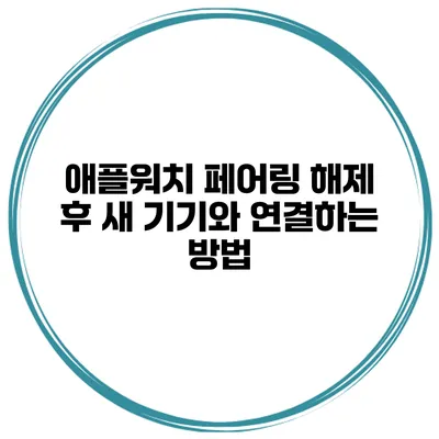 애플워치 페어링 해제 후 새 기기와 연결하는 방법