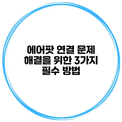 에어팟 연결 문제 해결을 위한 3가지 필수 방법