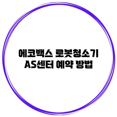 에코백스 로봇청소기 AS센터 예약 방법