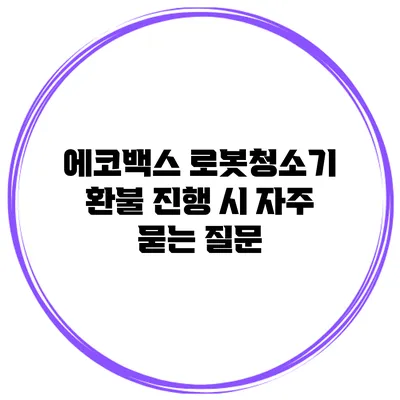 에코백스 로봇청소기 환불 진행 시 자주 묻는 질문