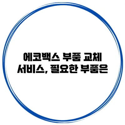 에코백스 부품 교체 서비스, 필요한 부품은?
