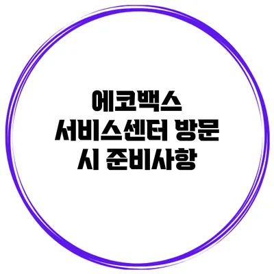 에코백스 서비스센터 방문 시 준비사항