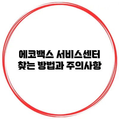 에코백스 서비스센터 찾는 방법과 주의사항