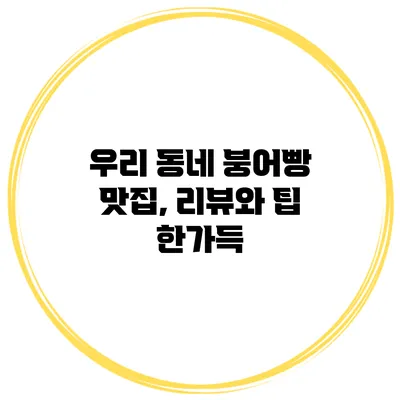 우리 동네 붕어빵 맛집, 리뷰와 팁 한가득
