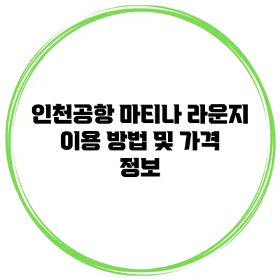 인천공항 마티나 라운지 이용 방법 및 가격 정보