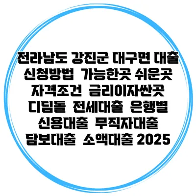 전라남도 강진군 대구면 대출 신청방법 | 가능한곳 쉬운곳 | 자격조건 | 금리이자싼곳 | 디딤돌 | 전세대출 | 은행별 신용대출 | 무직자대출 | 담보대출 | 소액대출 2025