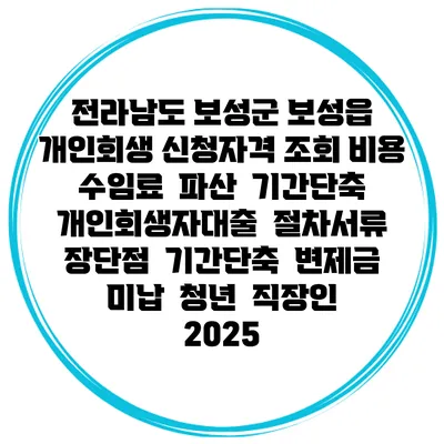 전라남도 보성군 보성읍 개인회생 신청자격 조회 비용 수임료 | 파산 | 기간단축 | 개인회생자대출 | 절차서류 | 장단점 | 기간단축 | 변제금 미납 | 청년 | 직장인 2025