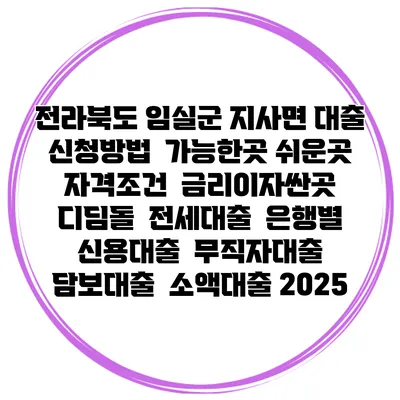 전라북도 임실군 지사면 대출 신청방법 | 가능한곳 쉬운곳 | 자격조건 | 금리이자싼곳 | 디딤돌 | 전세대출 | 은행별 신용대출 | 무직자대출 | 담보대출 | 소액대출 2025