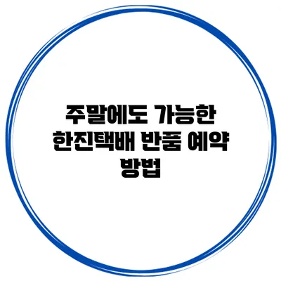 주말에도 가능한 한진택배 반품 예약 방법