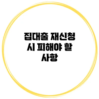 집대출 재신청 시 피해야 할 사항