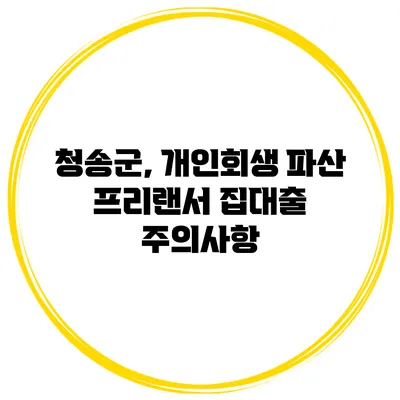 청송군, 개인회생 파산 프리랜서 집대출 주의사항