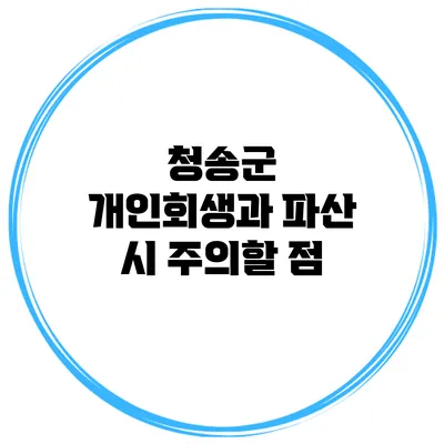 청송군 개인회생과 파산 시 주의할 점