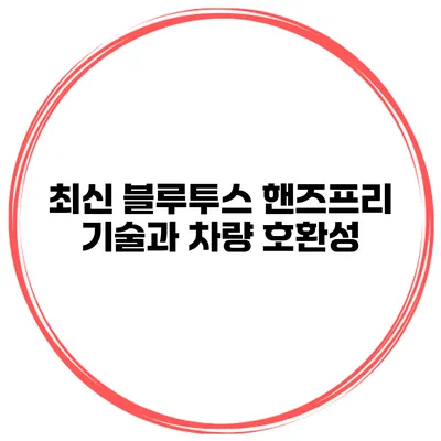최신 블루투스 핸즈프리 기술과 차량 호환성