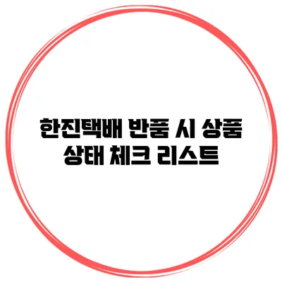 한진택배 반품 시 상품 상태 체크 리스트