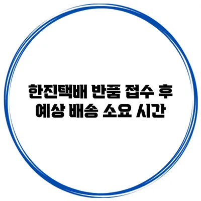 한진택배 반품 접수 후 예상 배송 소요 시간