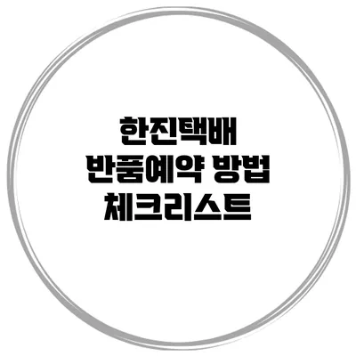 한진택배 반품예약 방법 체크리스트