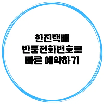 한진택배 반품전화번호로 빠른 예약하기