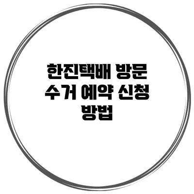 한진택배 방문 수거 예약 신청 방법